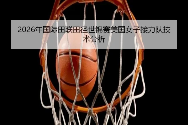 2026年国际田联田径世锦赛美国女子接力队技术分析