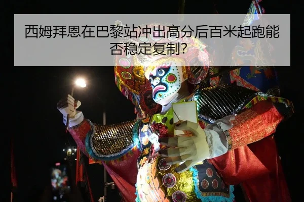 西姆拜恩在巴黎站冲出高分后百米起跑能否稳定复制？