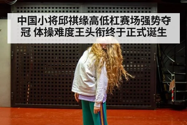 中国小将邱祺缘高低杠赛场强势夺冠 体操难度王头衔终于正式诞生